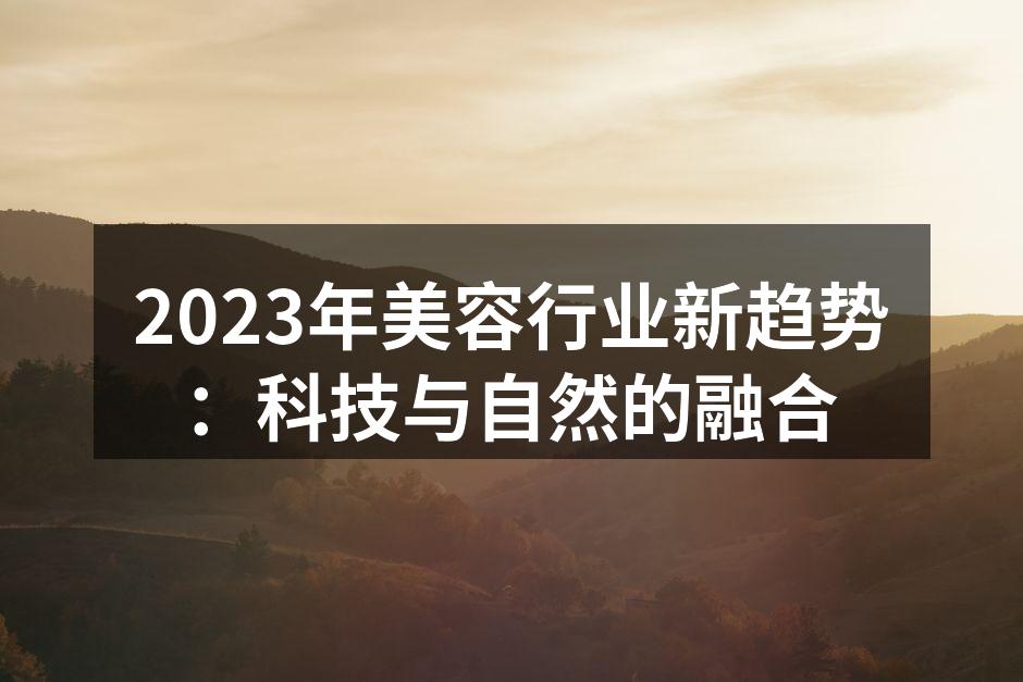 2023年美容行业新趋势：科技与自然的融