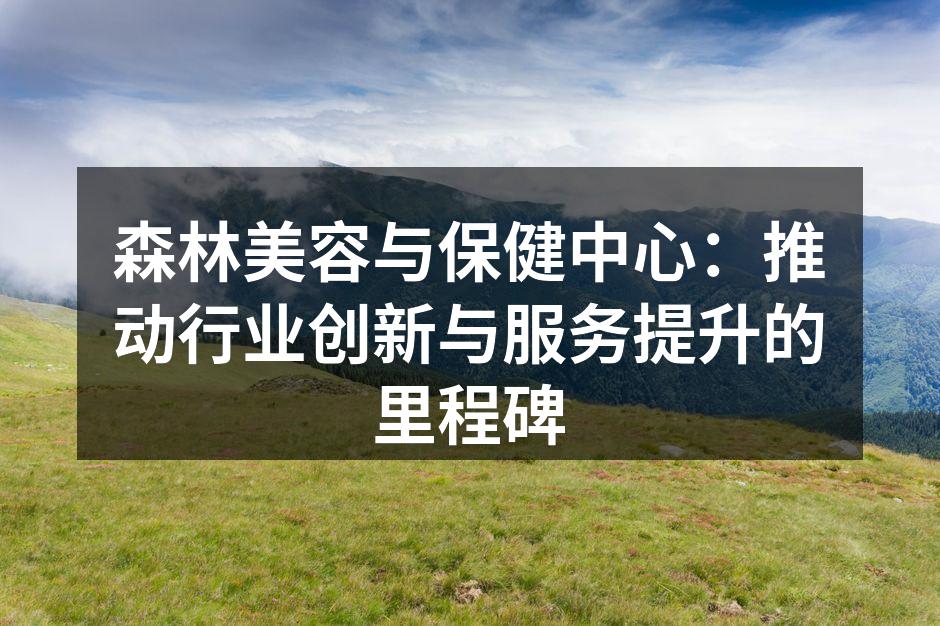 森林美容与保健中心：推动行业创新与服务提